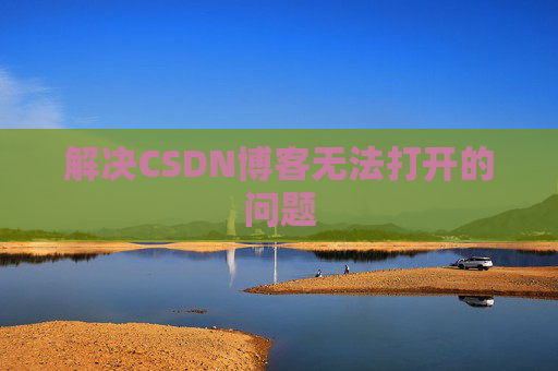 解决CSDN博客无法打开的问题
